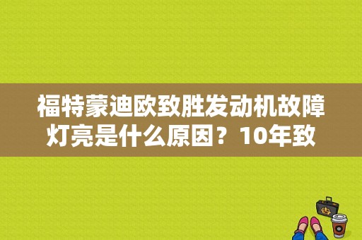 福特蒙迪欧致胜发动机故障灯亮是什么原因？10年致胜发动机故障灯亮
