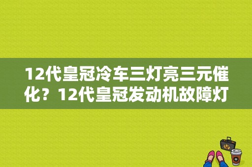 12代皇冠冷车三灯亮三元催化？12代皇冠发动机故障灯亮-图1