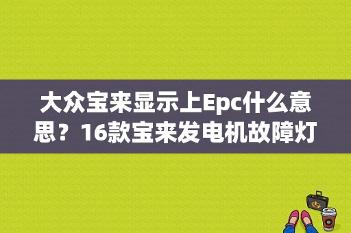 大众宝来显示上Epc什么意思？16款宝来发电机故障灯亮-图1