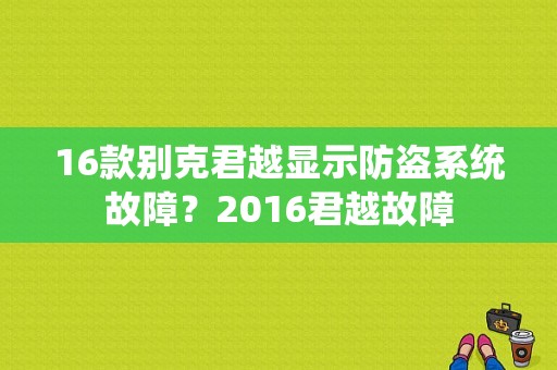 16款别克君越显示防盗系统故障？2016君越故障-图1