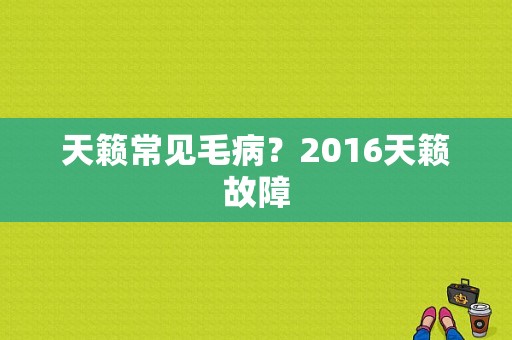 天籁常见毛病？2016天籁故障-图1