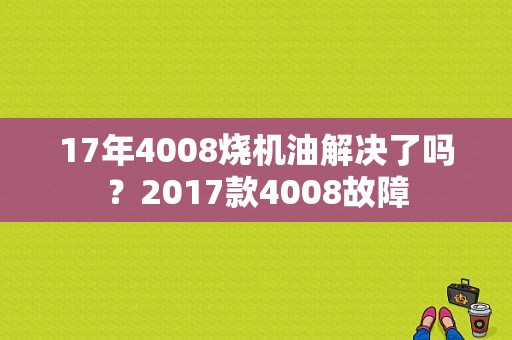17年4008烧机油解决了吗？2017款4008故障-图1