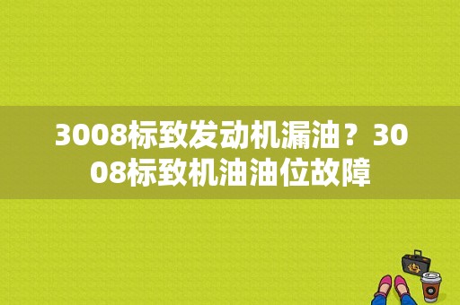 3008标致发动机漏油？3008标致机油油位故障-图1