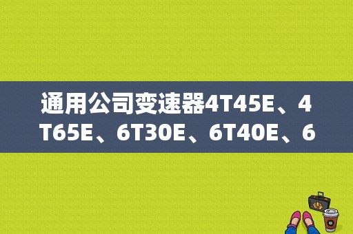 通用公司变速器4T45E、4T65E、6T30E、6T40E、6T70E、5L40E、5L60E？5l40e变速器故障维修