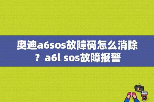 奥迪a6sos故障码怎么消除？a6l sos故障报警-图1