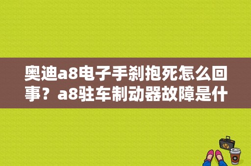 奥迪a8电子手刹抱死怎么回事？a8驻车制动器故障是什么-图1