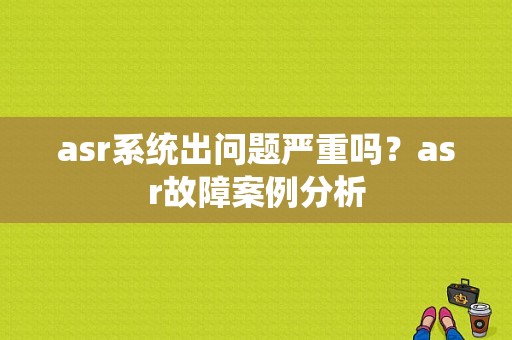 asr系统出问题严重吗？asr故障案例分析-图1