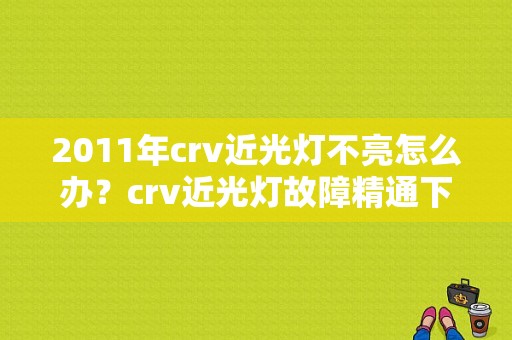 2011年crv近光灯不亮怎么办？crv近光灯故障精通下载-图1