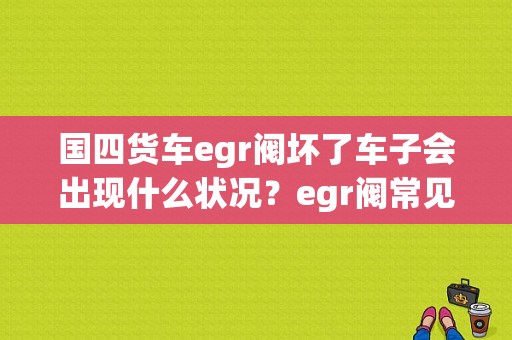 国四货车egr阀坏了车子会出现什么状况？egr阀常见故障-图1