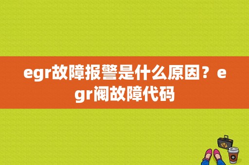 egr故障报警是什么原因？egr阀故障代码-图1