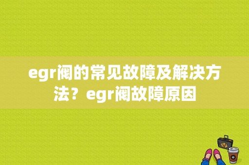 egr阀的常见故障及解决方法？egr阀故障原因-图1