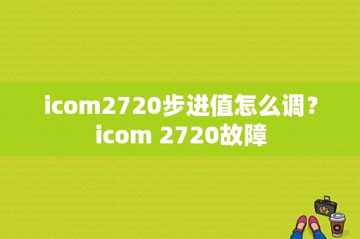 icom2720步进值怎么调？icom 2720故障-图1