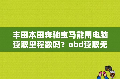 丰田本田奔驰宝马能用电脑读取里程数吗？obd读取无故障里程数-图1