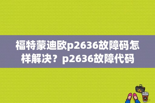 福特蒙迪欧p2636故障码怎样解决？p2636故障代码-图1