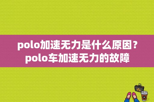 polo加速无力是什么原因？polo车加速无力的故障-图1