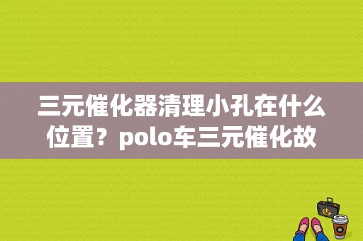 三元催化器清理小孔在什么位置？polo车三元催化故障-图1