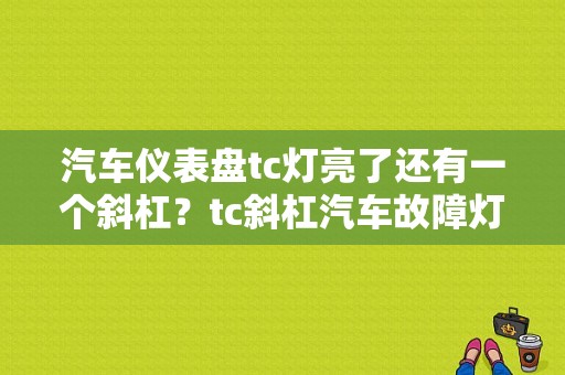 汽车仪表盘tc灯亮了还有一个斜杠？tc斜杠汽车故障灯-图1