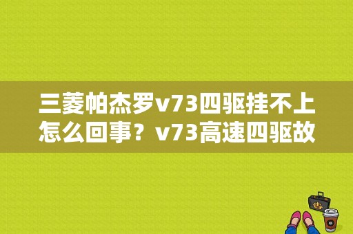 三菱帕杰罗v73四驱挂不上怎么回事？v73高速四驱故障-图1