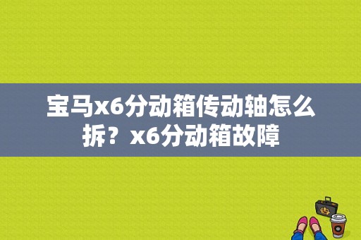 宝马x6分动箱传动轴怎么拆？x6分动箱故障-图1
