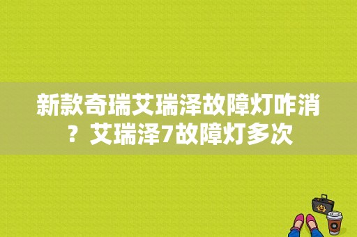 新款奇瑞艾瑞泽故障灯咋消？艾瑞泽7故障灯多次-图1