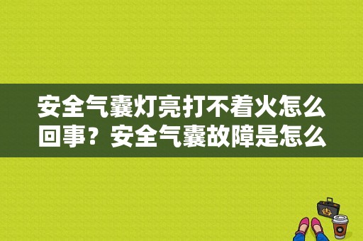 安全气囊灯亮打不着火怎么回事？安全气囊故障是怎么回事-图1