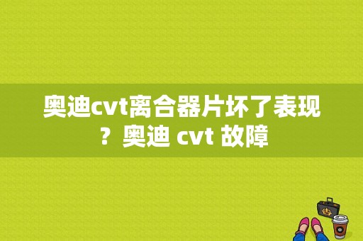 奥迪cvt离合器片坏了表现？奥迪 cvt 故障-图1