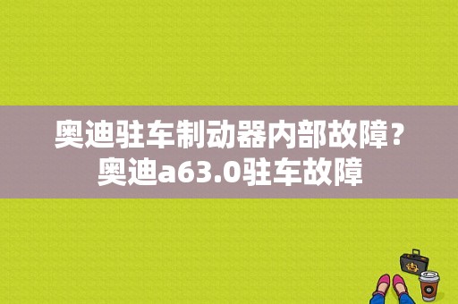 奥迪驻车制动器内部故障？奥迪a63.0驻车故障-图1