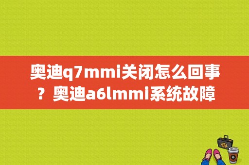 奥迪q7mmi关闭怎么回事？奥迪a6lmmi系统故障-图1