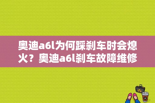 奥迪a6l为何踩刹车时会熄火？奥迪a6l刹车故障维修-图1