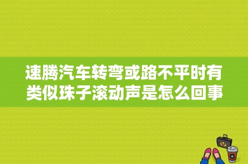 速腾汽车转弯或路不平时有类似珠子滚动声是怎么回事？速腾动态转弯灯故障灯-图1