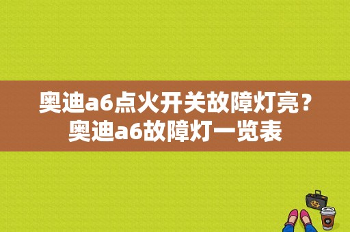奥迪a6点火开关故障灯亮？奥迪a6故障灯一览表-图1