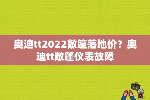 奥迪tt2022敞篷落地价？奥迪tt敞篷仪表故障-图1