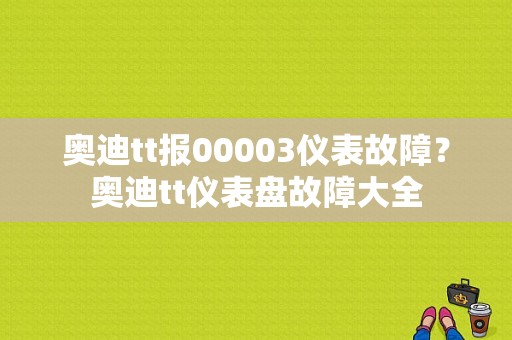 奥迪tt报00003仪表故障？奥迪tt仪表盘故障大全-图1