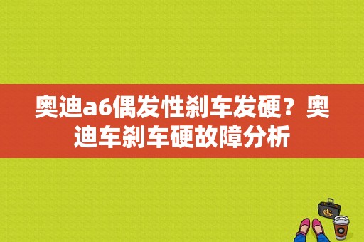 奥迪a6偶发性刹车发硬？奥迪车刹车硬故障分析-图1