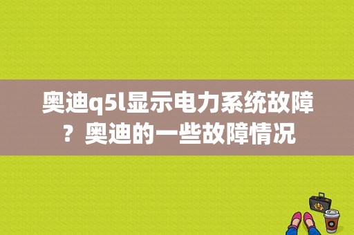 奥迪q5l显示电力系统故障？奥迪的一些故障情况-图1