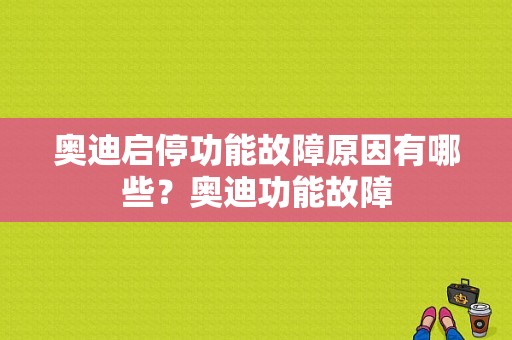奥迪启停功能故障原因有哪些？奥迪功能故障-图1