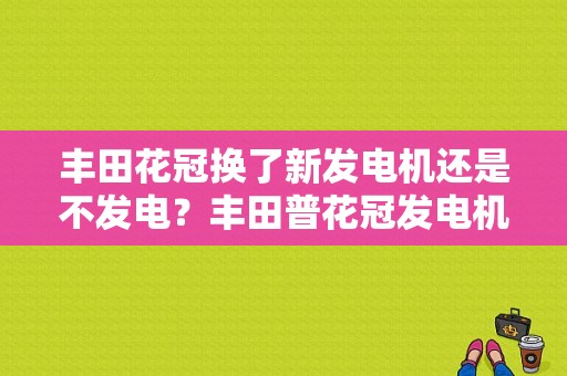 丰田花冠换了新发电机还是不发电？丰田普花冠发电机故障-图1
