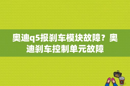 奥迪q5报刹车模块故障？奥迪刹车控制单元故障