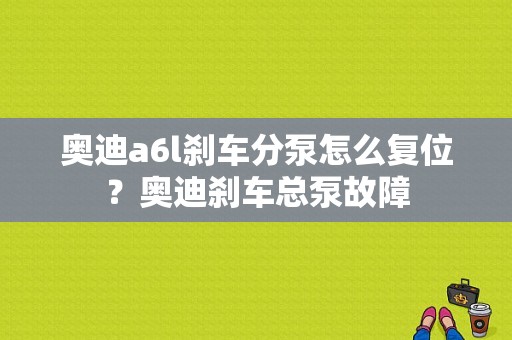 奥迪a6l刹车分泵怎么复位？奥迪刹车总泵故障-图1