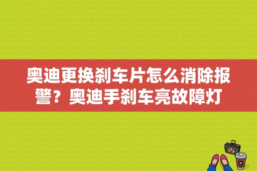 奥迪更换刹车片怎么消除报警？奥迪手刹车亮故障灯-图1
