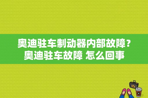 奥迪驻车制动器内部故障？奥迪驻车故障 怎么回事-图1