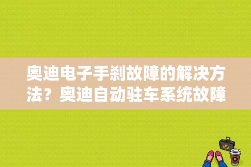 奥迪电子手刹故障的解决方法？奥迪自动驻车系统故障-图1