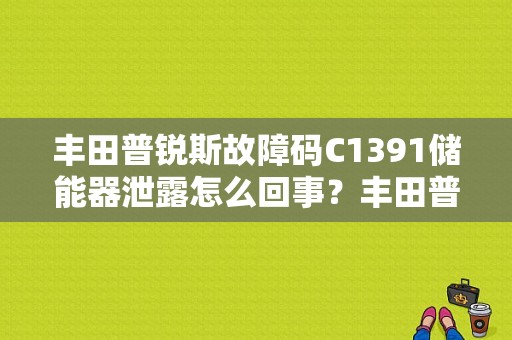丰田普锐斯故障码C1391储能器泄露怎么回事？丰田普锐斯蓄电池组隔离故障-图1