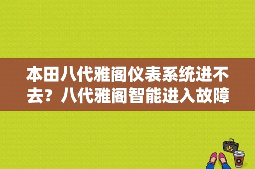本田八代雅阁仪表系统进不去？八代雅阁智能进入故障维修-图1