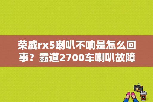 荣威rx5喇叭不响是怎么回事？霸道2700车喇叭故障-图1
