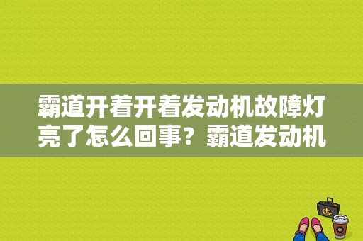 霸道开着开着发动机故障灯亮了怎么回事？霸道发动机故障灯-图1
