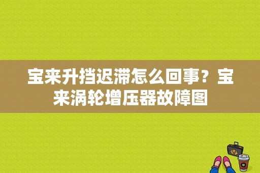 宝来升挡迟滞怎么回事？宝来涡轮增压器故障图-图1