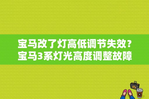 宝马改了灯高低调节失效？宝马3系灯光高度调整故障-图1