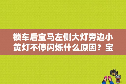 锁车后宝马左侧大灯旁边小黄灯不停闪烁什么原因？宝马led大灯故障码-图1