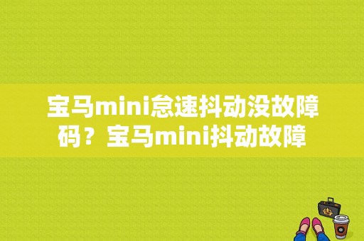 宝马mini怠速抖动没故障码？宝马mini抖动故障-图1